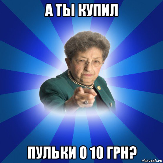 а ты купил пульки о 10 грн?, Мем Наталья Ивановна