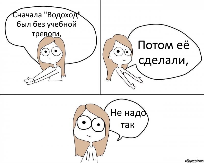 Сначала "Водоход" был без учебной тревоги, Потом её сделали, Не надо так, Комикс Не надо так