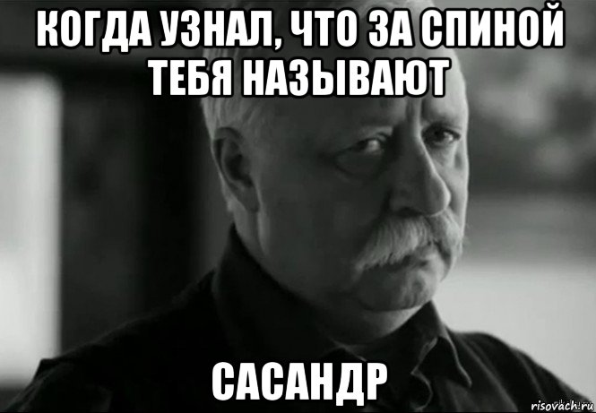 когда узнал, что за спиной тебя называют сасандр, Мем Не расстраивай Леонида Аркадьевича