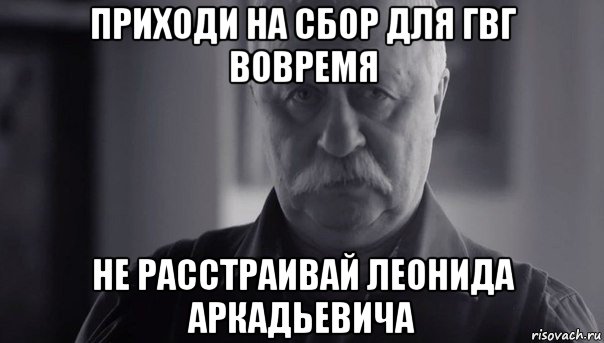 приходи на сбор для гвг вовремя не расстраивай леонида аркадьевича, Мем Не огорчай Леонида Аркадьевича