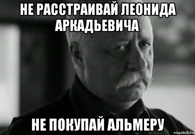 не расстраивай леонида аркадьевича не покупай альмеру, Мем Не расстраивай Леонида Аркадьевича