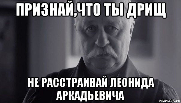 признай,что ты дрищ не расстраивай леонида аркадьевича, Мем Не огорчай Леонида Аркадьевича