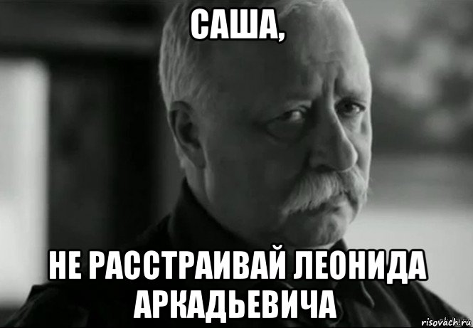 саша, не расстраивай леонида аркадьевича, Мем Не расстраивай Леонида Аркадьевича