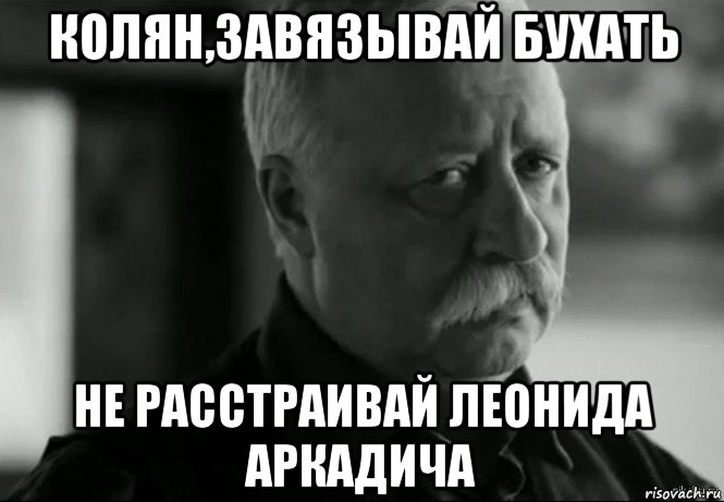 колян,завязывай бухать не расстраивай леонида аркадича, Мем Не расстраивай Леонида Аркадьевича