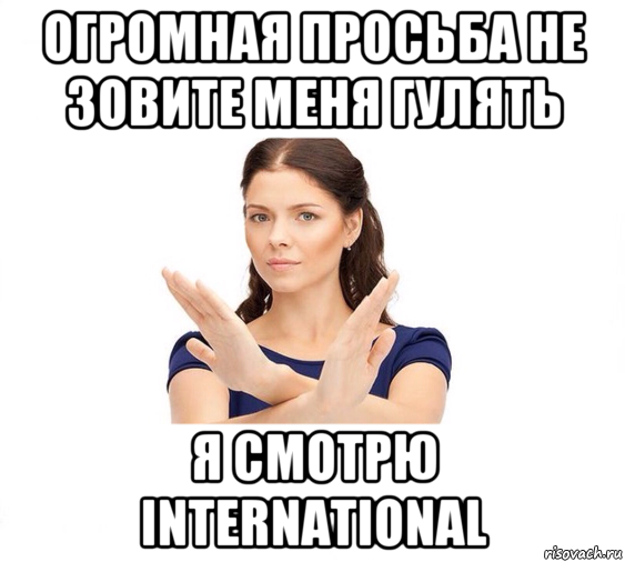 огромная просьба не зовите меня гулять я смотрю international, Мем Не зовите