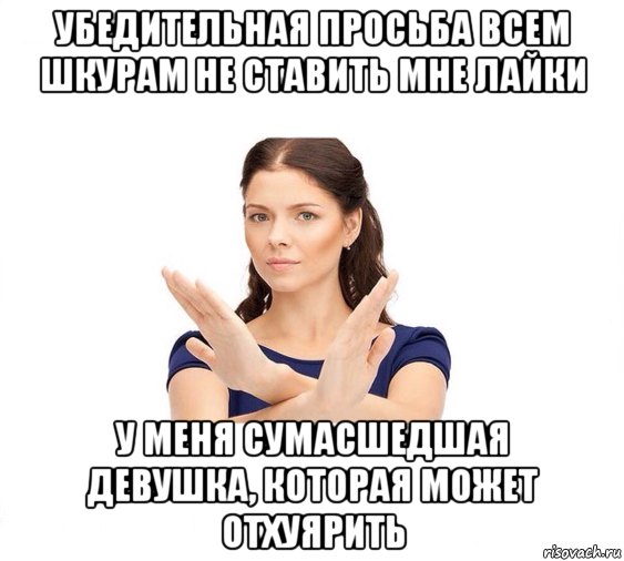 убедительная просьба всем шкурам не ставить мне лайки у меня сумасшедшая девушка, которая может отхуярить, Мем Не зовите