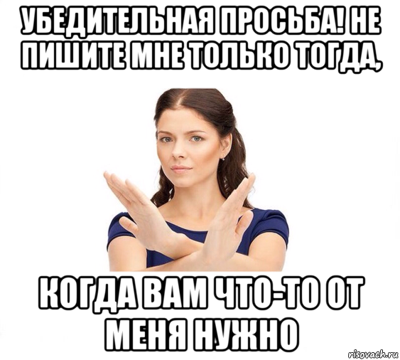 убедительная просьба! не пишите мне только тогда, когда вам что-то от меня нужно, Мем Не зовите