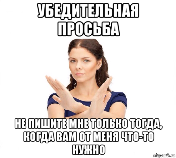 убедительная просьба не пишите мне только тогда, когда вам от меня что-то нужно, Мем Не зовите