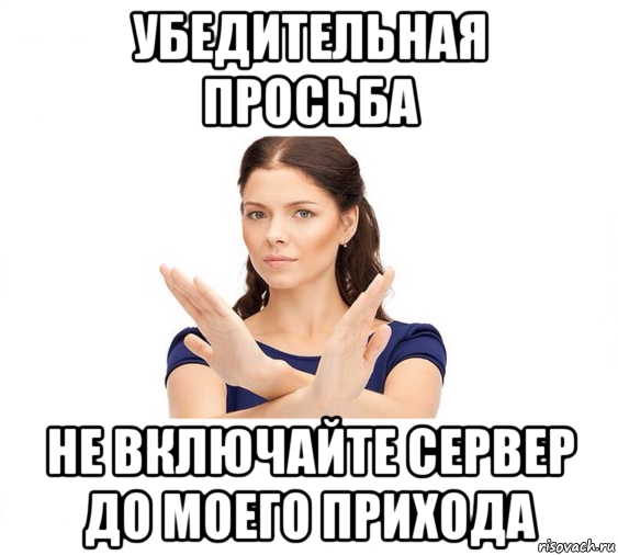 убедительная просьба не включайте сервер до моего прихода, Мем Не зовите