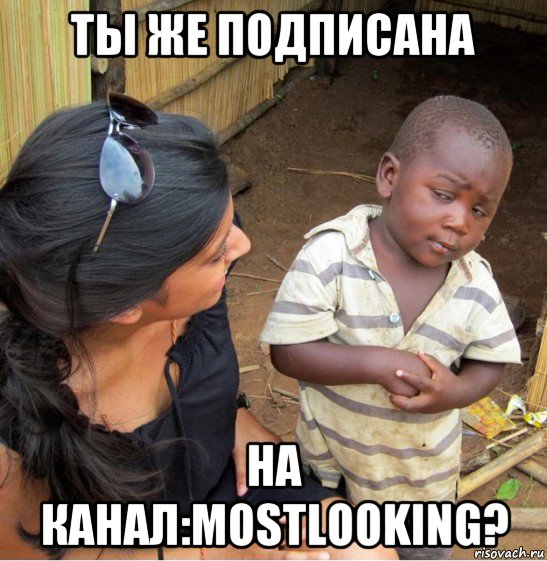 ты же подписана на канал:mostlooking?, Мем    Недоверчивый негритенок