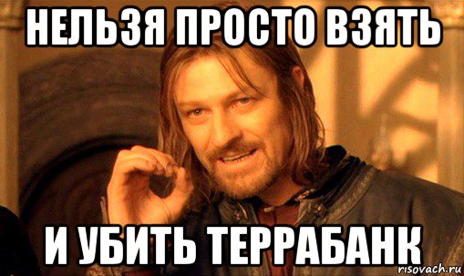 нельзя просто взять и убить террабанк, Мем Нельзя просто так взять и (Боромир мем)