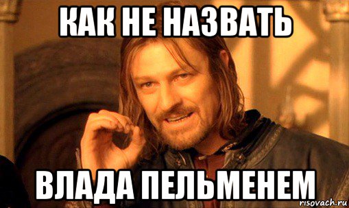 как не назвать влада пельменем, Мем Нельзя просто так взять и (Боромир мем)