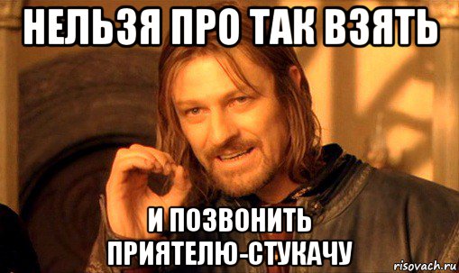 нельзя про так взять и позвонить приятелю-стукачу, Мем Нельзя просто так взять и (Боромир мем)