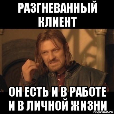 разгневанный клиент он есть и в работе и в личной жизни, Мем Нельзя просто взять