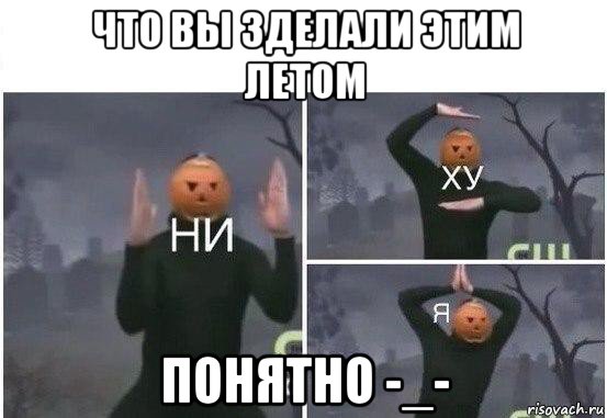 что вы зделали этим летом понятно -_-, Мем  Ни ху Я