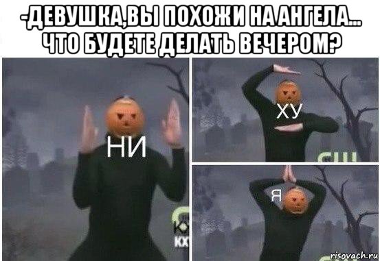 -девушка,вы похожи на ангела... что будете делать вечером? , Мем  Ни ху Я