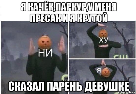 я качёк,паркур,у меня пресак и я крутой сказал парень девушке, Мем  Ни ху Я