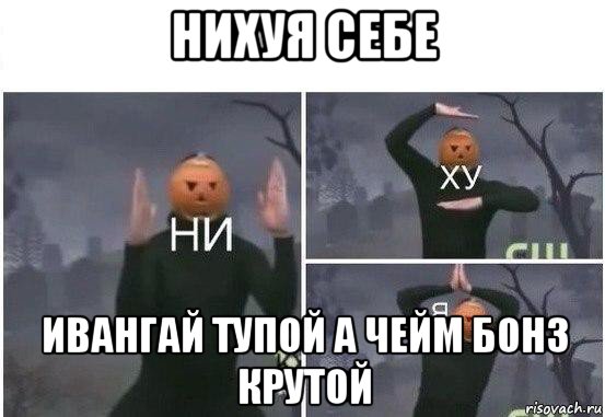 нихуя себе ивангай тупой а чейм бонз крутой