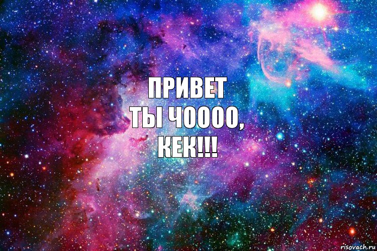 ПРИВЕТ
ты ЧОООО,
КЕК!!!