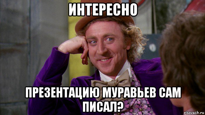 интересно презентацию муравьев сам писал?, Мем Ну давай расскажи (Вилли Вонка)