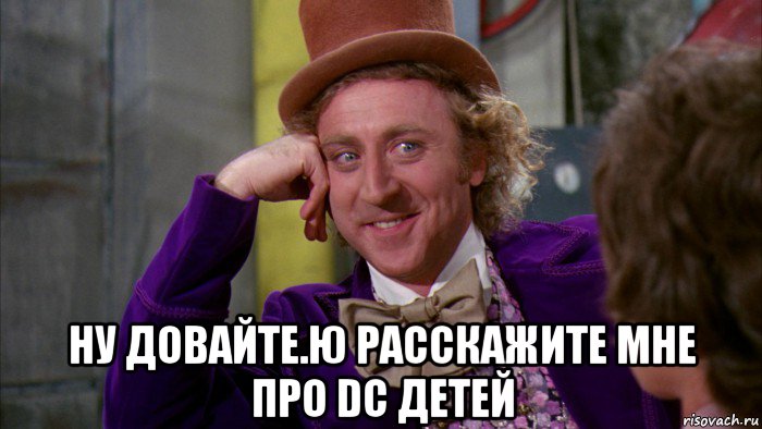  ну довайте.ю расскажите мне про dc детей, Мем Ну давай расскажи (Вилли Вонка)