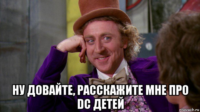  ну довайте, расскажите мне про dc детей, Мем Ну давай расскажи (Вилли Вонка)