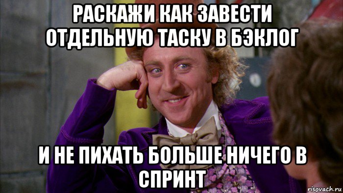 раскажи как завести отдельную таску в бэклог и не пихать больше ничего в спринт, Мем Ну давай расскажи (Вилли Вонка)