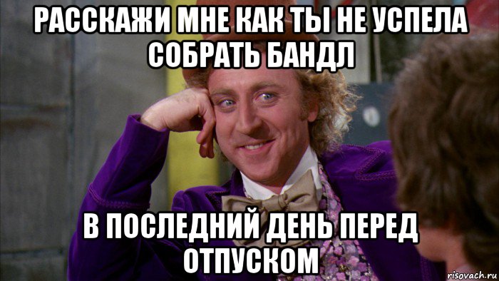 расскажи мне как ты не успела собрать бандл в последний день перед отпуском, Мем Ну давай расскажи (Вилли Вонка)