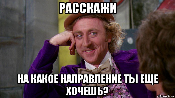 расскажи на какое направление ты еще хочешь?, Мем Ну давай расскажи (Вилли Вонка)