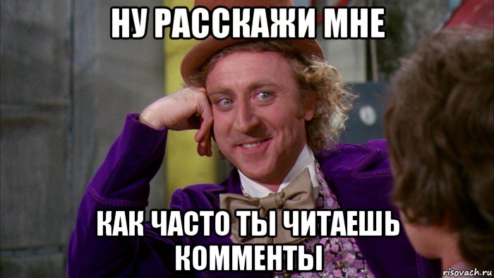 ну расскажи мне как часто ты читаешь комменты, Мем Ну давай расскажи (Вилли Вонка)