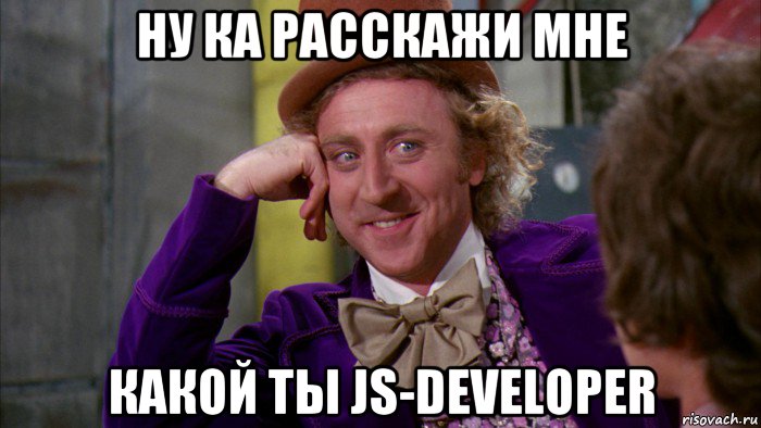 ну ка расскажи мне какой ты js-developer, Мем Ну давай расскажи (Вилли Вонка)