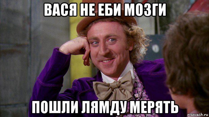 вася не еби мозги пошли лямду мерять, Мем Ну давай расскажи (Вилли Вонка)