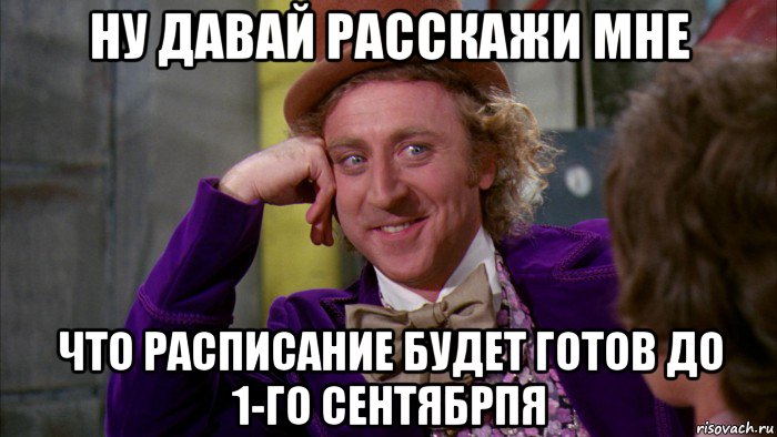 ну давай расскажи мне что расписание будет готов до 1-го сентябрпя, Мем Ну давай расскажи (Вилли Вонка)