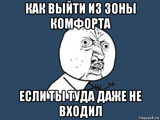 как выйти из зоны комфорта если ты туда даже не входил, Мем Ну почему