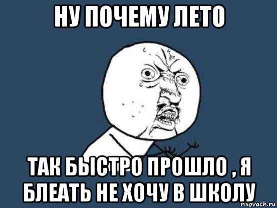 ну почему лето так быстро прошло , я блеать не хочу в школу, Мем Ну почему