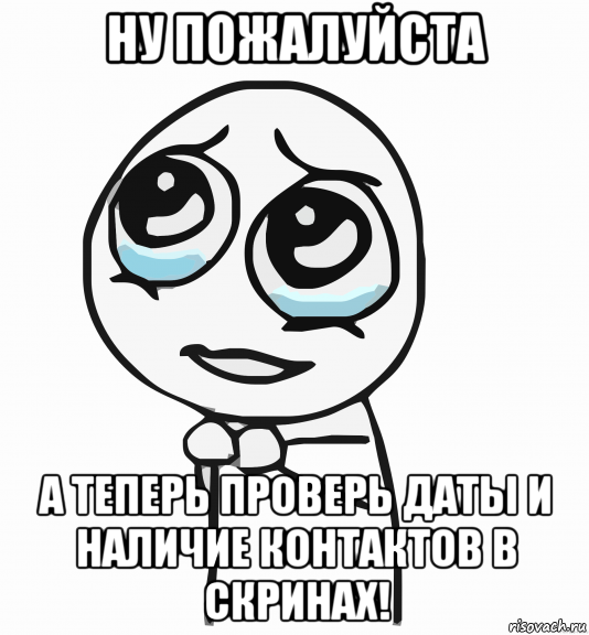 ну пожалуйста а теперь проверь даты и наличие контактов в скринах!, Мем  ну пожалуйста (please)