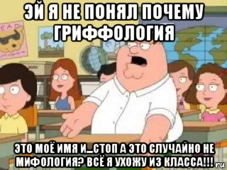 эй я не понял почему гриффология это моё имя и...стоп а это случайно не мифология? всё я ухожу из класса!!!, Мем  о боже мой