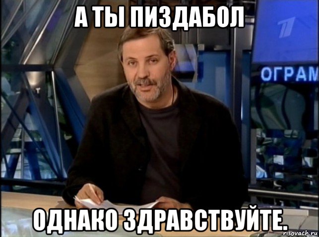 а ты пиздабол однако здравствуйте., Мем Однако Здравствуйте