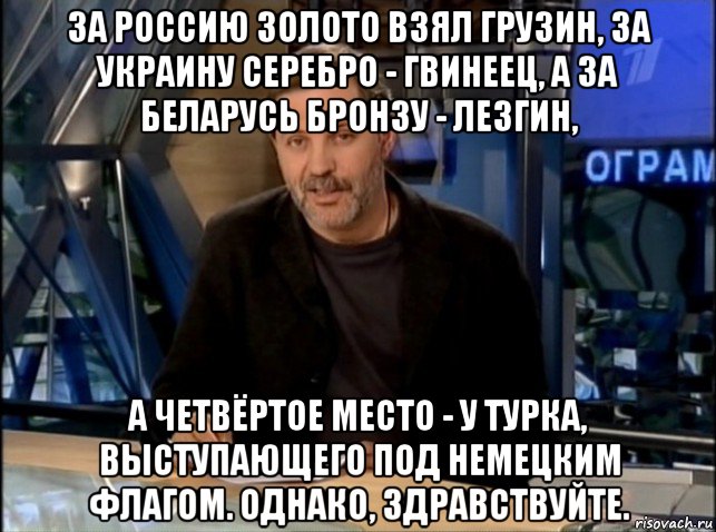 за россию золото взял грузин, за украину серебро - гвинеец, а за беларусь бронзу - лезгин, а четвёртое место - у турка, выступающего под немецким флагом. однако, здравствуйте., Мем Однако Здравствуйте