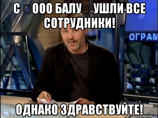 с 《ооо балу》 ушли все сотрудники! однако здравствуйте!, Мем Однако Здравствуйте