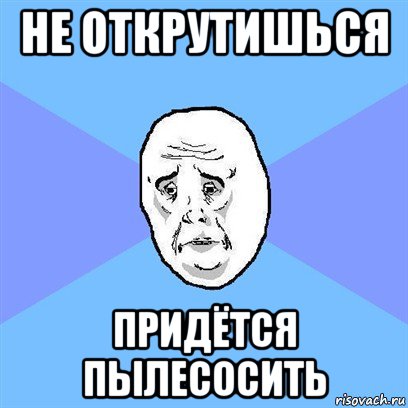 не открутишься придётся пылесосить, Мем Okay face