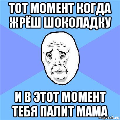 тот момент когда жрёш шоколадку и в этот момент тебя палит мама, Мем Okay face