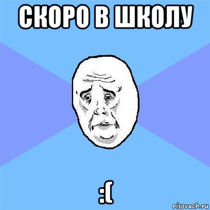 скоро в школу :(, Мем Okay face