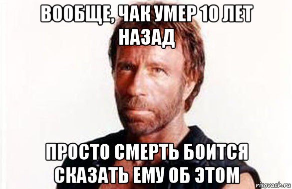 вообще, чак умер 10 лет назад просто смерть боится сказать ему об этом, Мем олдскул