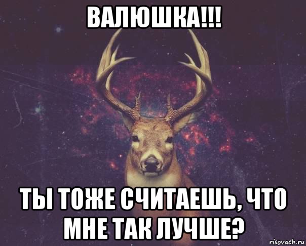 валюшка!!! ты тоже считаешь, что мне так лучше?