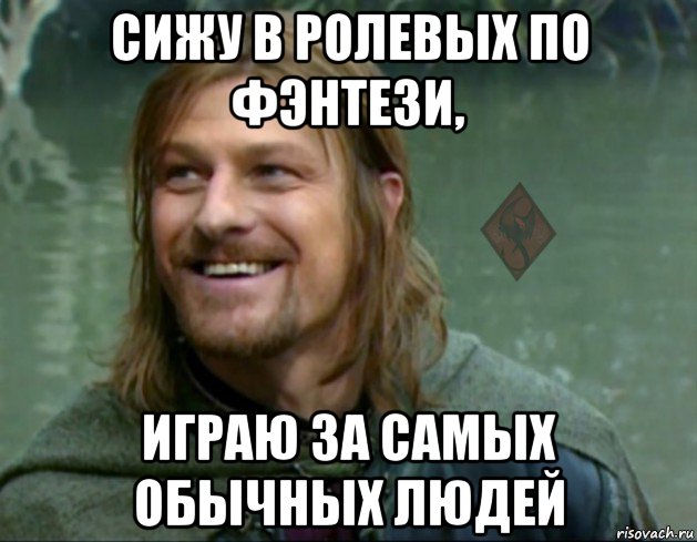 сижу в ролевых по фэнтези, играю за самых обычных людей, Мем ОР Тролль Боромир