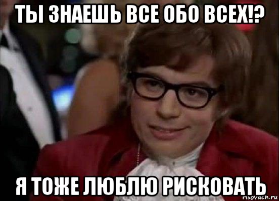 ты знаешь все обо всех!? я тоже люблю рисковать, Мем Остин Пауэрс (я тоже люблю рисковать)