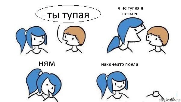 ты тупая я не тупая я пекмен ням наконецто поела