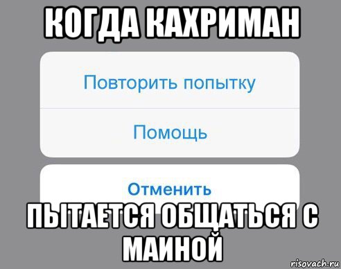 когда кахриман пытается общаться с маиной, Мем Отменить Помощь Повторить попытку