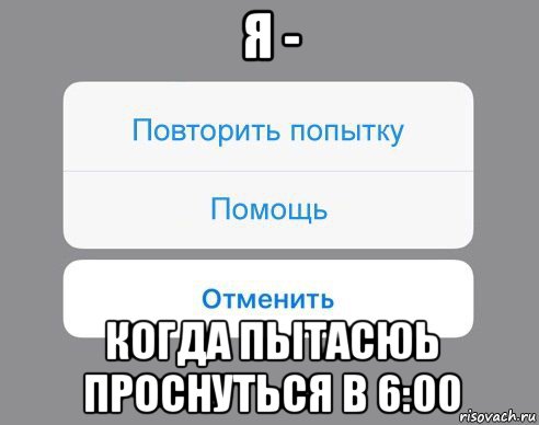 я - когда пытасюь проснуться в 6:00, Мем Отменить Помощь Повторить попытку